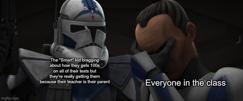 Fives explaining to Tup |  The “Smart” kid bragging about how they gets 100s on all of their tests but they’re really getting them because their teacher is their parent; Everyone in the class | image tagged in fives explaining to tup,star wars,memes,funny,clone wars,smart kids | made w/ Imgflip meme maker