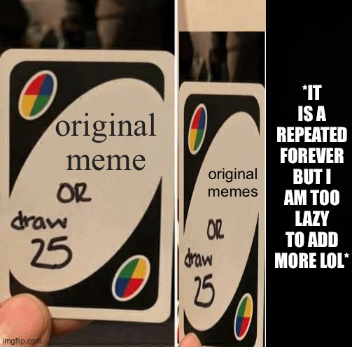 your stuck | *IT IS A REPEATED FOREVER BUT I AM TOO LAZY TO ADD MORE LOL*; original meme; original memes | image tagged in memes,uno draw 25 cards | made w/ Imgflip meme maker