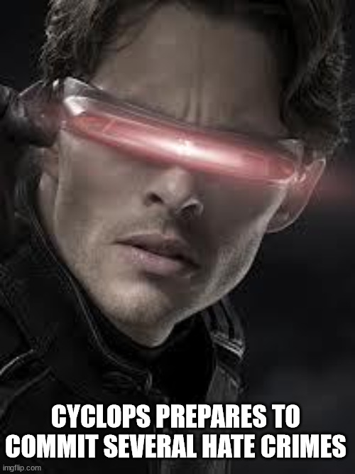 Cyclops | CYCLOPS PREPARES TO COMMIT SEVERAL HATE CRIMES | image tagged in cyclops | made w/ Imgflip meme maker