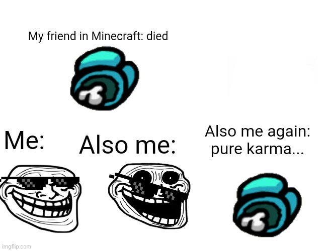 Buff Doge vs. Cheems Meme | My friend in Minecraft: died; Also me again: pure karma... Also me:; Me: | image tagged in memes,buff doge vs cheems | made w/ Imgflip meme maker