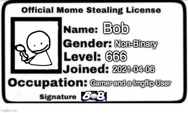 This took a while to make but here it is! | Bob; Non-Binary; 666; 2021-04-06; Gamer and a Imgflip User | image tagged in official meme stealing license,memes,funny,friday night funkin,fnf,made by bob_fnf | made w/ Imgflip meme maker