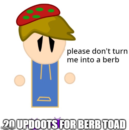 :D | 20 UPDOOTS FOR BERB TOAD | made w/ Imgflip meme maker