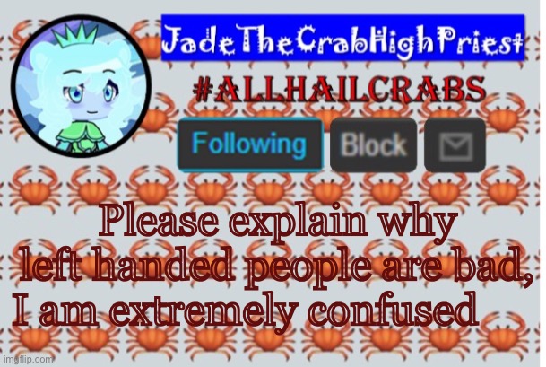 JadeTheCrabHighPriest announcement template | Please explain why left handed people are bad, I am extremely confused 🤔 | image tagged in jadethecrabhighpriest announcement template | made w/ Imgflip meme maker