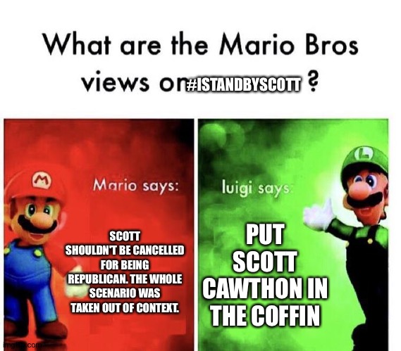 Mario Bros Views | #ISTANDBYSCOTT; SCOTT SHOULDN'T BE CANCELLED FOR BEING REPUBLICAN. THE WHOLE SCENARIO WAS TAKEN OUT OF CONTEXT. PUT SCOTT CAWTHON IN THE COFFIN | image tagged in mario bros views | made w/ Imgflip meme maker