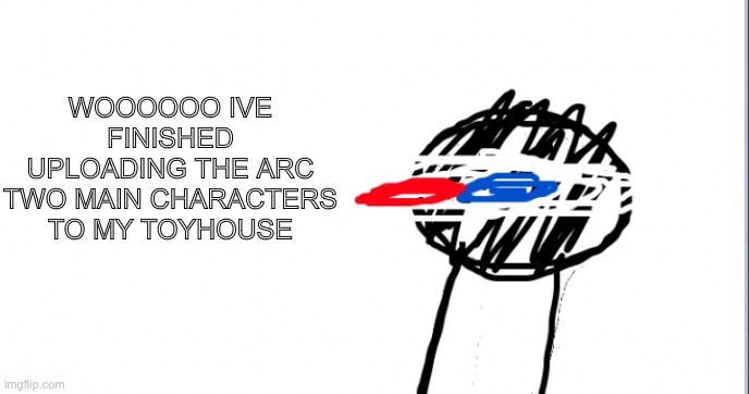 A | WOOOOOO IVE FINISHED UPLOADING THE ARC TWO MAIN CHARACTERS TO MY TOYHOUSE | image tagged in i am racist towards origami | made w/ Imgflip meme maker