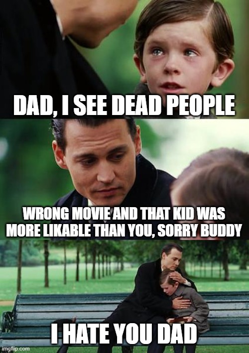The child is confused | DAD, I SEE DEAD PEOPLE; WRONG MOVIE AND THAT KID WAS MORE LIKABLE THAN YOU, SORRY BUDDY; I HATE YOU DAD | image tagged in memes,finding neverland | made w/ Imgflip meme maker