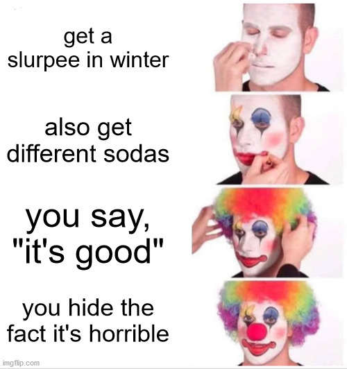 yuck not this | get a slurpee in winter; also get different sodas; you say, "it's good"; you hide the fact it's horrible | image tagged in memes,clown applying makeup | made w/ Imgflip meme maker