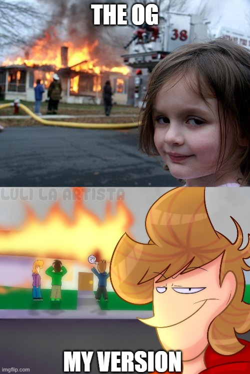 THE OG; MY VERSION | image tagged in memes,disaster girl | made w/ Imgflip meme maker