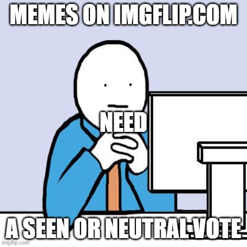 computer neutral face | MEMES ON IMGFLIP.COM; NEED; A SEEN OR NEUTRAL VOTE | image tagged in computer neutral face | made w/ Imgflip meme maker