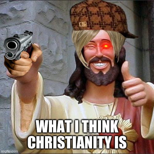 Buddy Christ | WHAT I THINK CHRISTIANITY IS | image tagged in memes,buddy christ | made w/ Imgflip meme maker