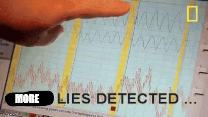 Lies Detected | MORE | image tagged in lies detected | made w/ Imgflip meme maker