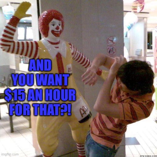 McDonald slap | AND YOU WANT $15 AN HOUR FOR THAT?! | image tagged in mcdonald slap | made w/ Imgflip meme maker