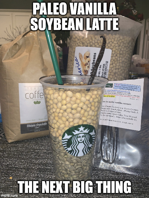 Paleo Vanilla Soybean Latte - The Next big Thing | PALEO VANILLA SOYBEAN LATTE; THE NEXT BIG THING | image tagged in paleo vanilla soybean latte - the next big | made w/ Imgflip meme maker