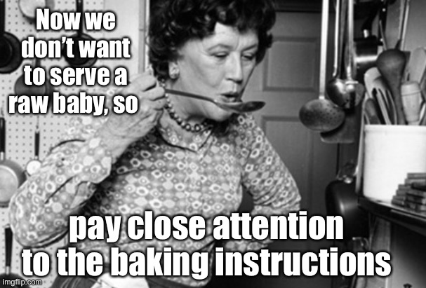 Timeless wisdom | Now we don’t want to serve a raw baby, so pay close attention to the baking instructions | image tagged in timeless wisdom | made w/ Imgflip meme maker