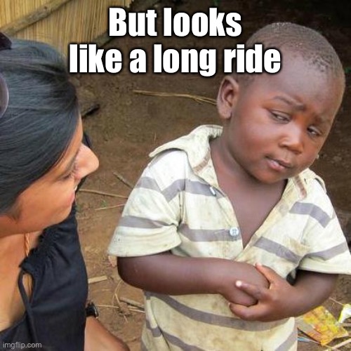 Third World Skeptical Kid Meme | But looks like a long ride | image tagged in memes,third world skeptical kid | made w/ Imgflip meme maker