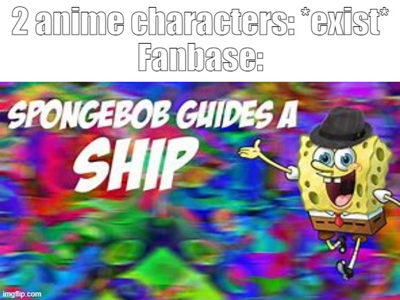 Spongebob guides a ship |  2 anime characters: *exist*
Fanbase: | image tagged in spongebob,funny,fun,memes,featured,sponge | made w/ Imgflip meme maker