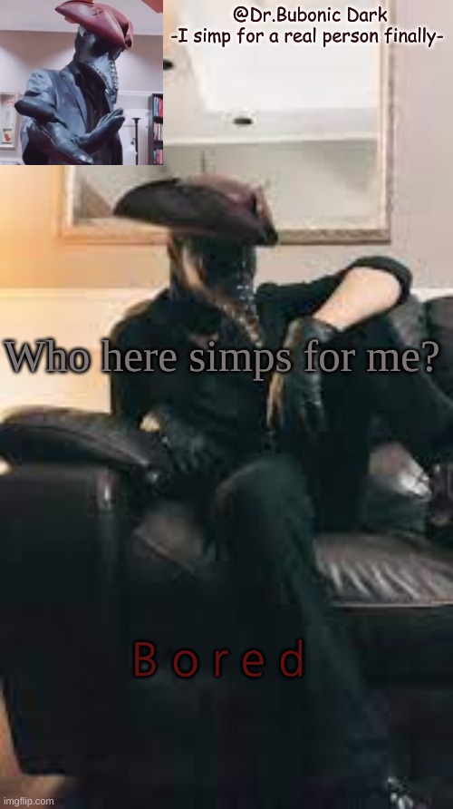 Bubonic's Dr.Azazel temp | Who here simps for me? B o r e d | image tagged in bubonic's dr azazel temp | made w/ Imgflip meme maker