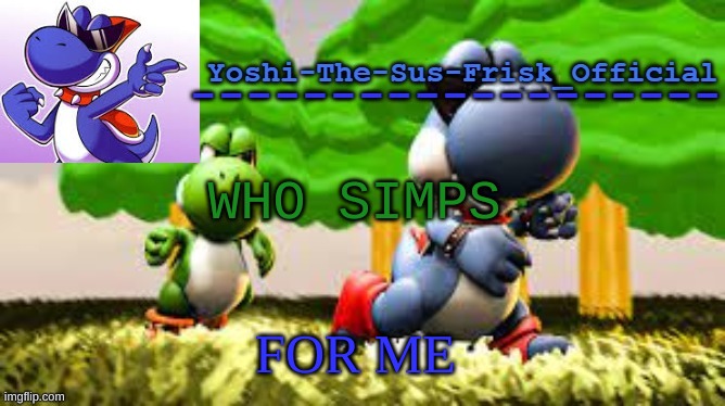 Yoshi_Official Announcement Temp v8 | WHO SIMPS; FOR ME | image tagged in yoshi_official announcement temp v8 | made w/ Imgflip meme maker