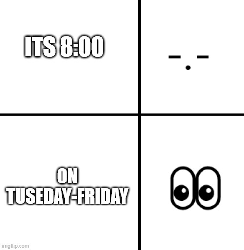 Asleep Once, T- Wait What? | Late for School | ITS 8:00; ON TUSEDAY-FRIDAY | image tagged in funny memes,school meme | made w/ Imgflip meme maker