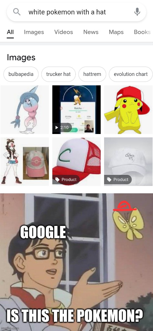 Google search | GOOGLE; IS THIS THE POKEMON? | image tagged in memes,is this a pigeon | made w/ Imgflip meme maker