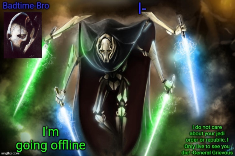 Bye | I-; I'm going offline | image tagged in grievous announcement temp fixed | made w/ Imgflip meme maker