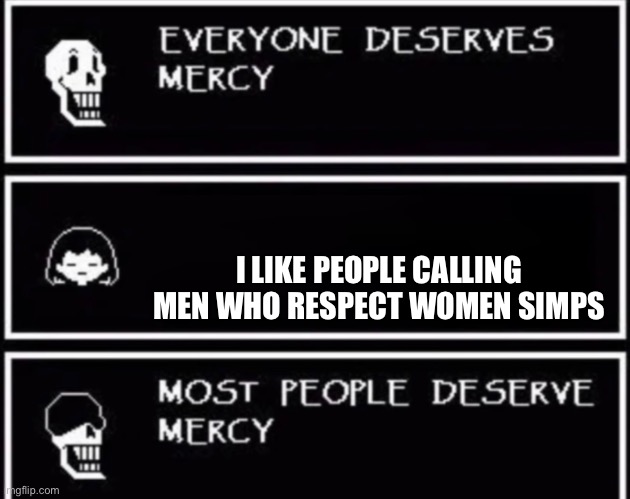 Everyone Deserves Mercy | I LIKE PEOPLE CALLING MEN WHO RESPECT WOMEN SIMPS | image tagged in everyone deserves mercy | made w/ Imgflip meme maker