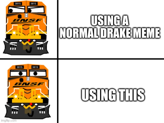3815 No Yes updated | USING A NORMAL DRAKE MEME; USING THIS | image tagged in 3815 no yes updated,3815,bnsf3815railfan | made w/ Imgflip meme maker