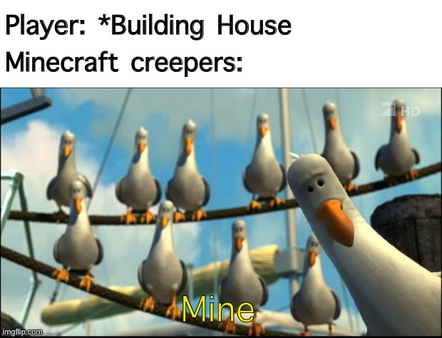 Minecraft creepers mine | Player: *Building House 
Minecraft creepers:; Mine | image tagged in nemo seagulls mine,minecraft,creepers | made w/ Imgflip meme maker