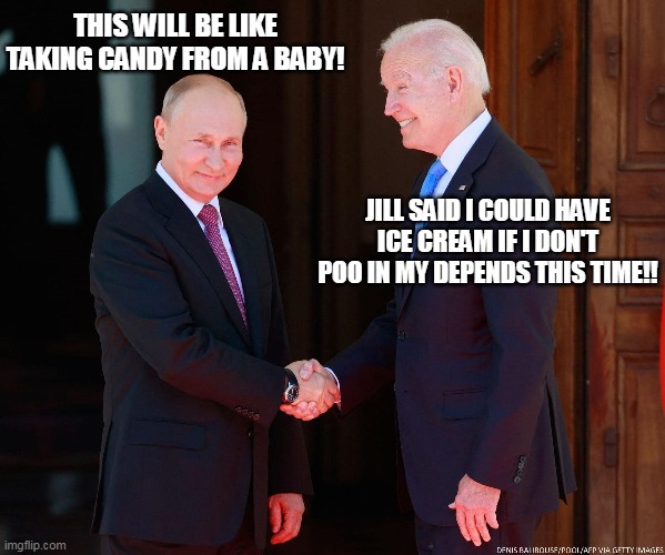 God help us. | THIS WILL BE LIKE TAKING CANDY FROM A BABY! JILL SAID I COULD HAVE ICE CREAM IF I DON'T POO IN MY DEPENDS THIS TIME!! | image tagged in joe biden,vladimir putin | made w/ Imgflip meme maker