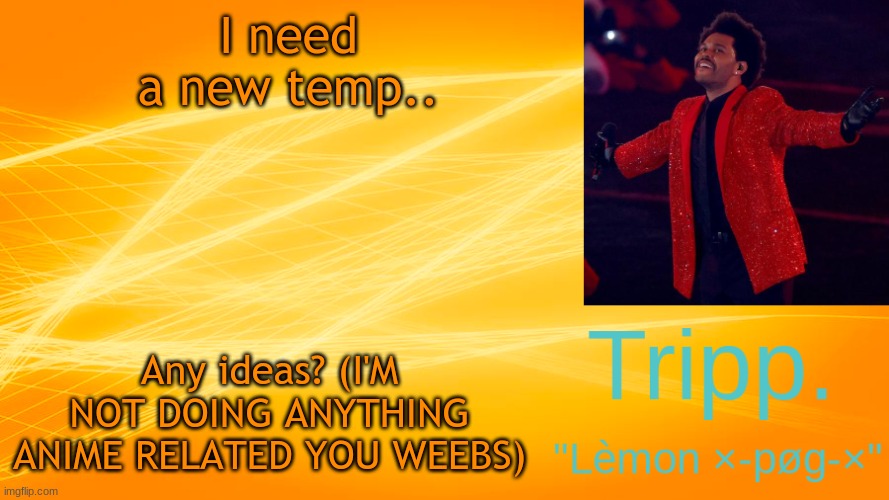 haha funny brr | I need a new temp.. Any ideas? (I'M NOT DOING ANYTHING ANIME RELATED YOU WEEBS) | image tagged in the weekend-blinding lights tripp temp | made w/ Imgflip meme maker