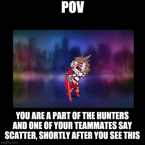 Sir Templar is heading our way and he looks very unhappy | POV; YOU ARE A PART OF THE HUNTERS AND ONE OF YOUR TEAMMATES SAY SCATTER, SHORTLY AFTER YOU SEE THIS | image tagged in roleplaying | made w/ Imgflip meme maker