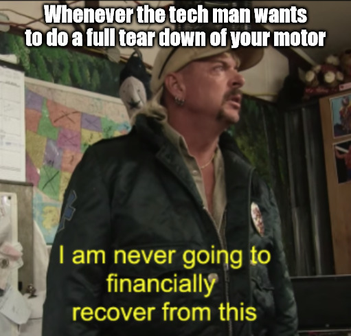 Joe Exotic Financially Recover | Whenever the tech man wants to do a full tear down of your motor | image tagged in joe exotic financially recover | made w/ Imgflip meme maker