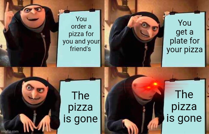 Gru's Plan | You order a pizza for you and your friend's; You get a plate for your pizza; The pizza is gone; The pizza is gone | image tagged in memes,gru's plan | made w/ Imgflip meme maker