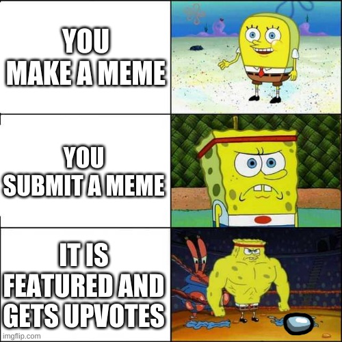 a memes story | YOU MAKE A MEME; YOU SUBMIT A MEME; IT IS FEATURED AND GETS UPVOTES | image tagged in spongebob strong,story,spongebob,meme | made w/ Imgflip meme maker