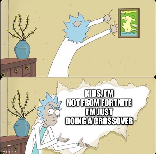 Rick ripping the wall | KIDS, I’M NOT FROM FORTNITE I’M JUST DOING A CROSSOVER | image tagged in rick ripping the wall | made w/ Imgflip meme maker