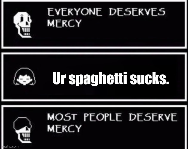 Well..... Its sorta true | Ur spaghetti sucks. | image tagged in everyone deserves mercy | made w/ Imgflip meme maker