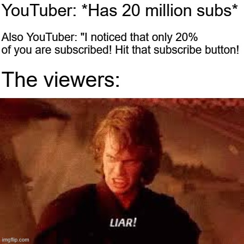 Riiiiight | YouTuber: *Has 20 million subs*; Also YouTuber: "I noticed that only 20% of you are subscribed! Hit that subscribe button! The viewers: | image tagged in liar,youtube,anakin skywalker | made w/ Imgflip meme maker