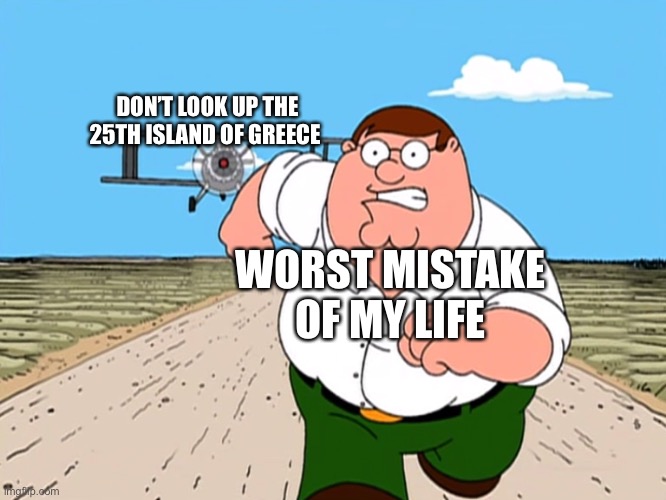 Don’t do it | DON’T LOOK UP THE 25TH ISLAND OF GREECE; WORST MISTAKE OF MY LIFE | image tagged in peter griffin running away | made w/ Imgflip meme maker
