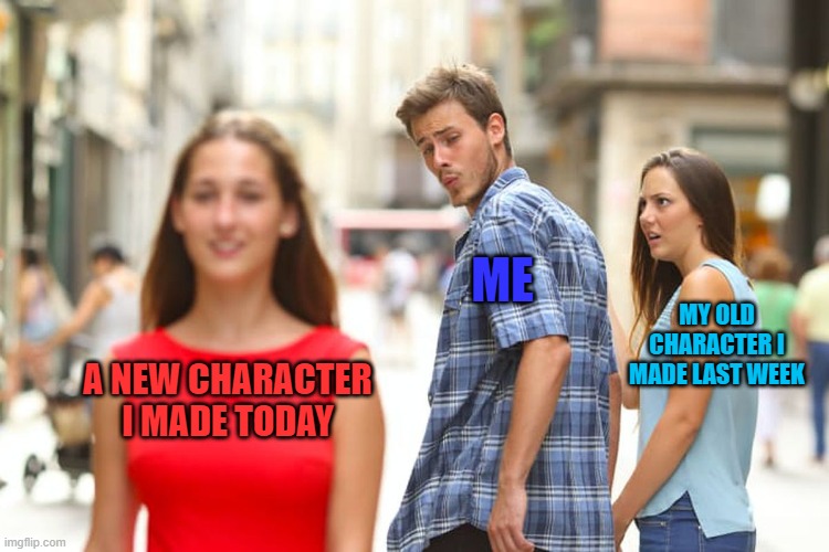 D&D issues | ME; MY OLD CHARACTER I MADE LAST WEEK; A NEW CHARACTER I MADE TODAY | image tagged in memes,distracted boyfriend,dungeons and dragons,characters | made w/ Imgflip meme maker