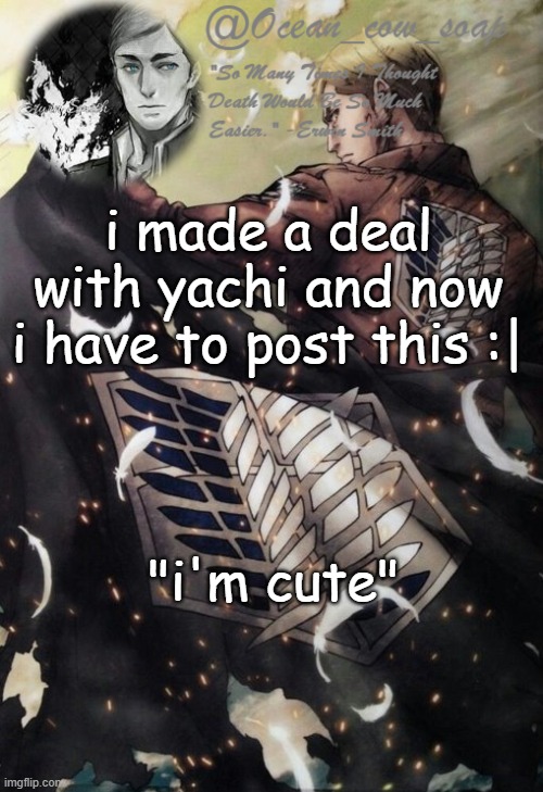 soap erwin temp | i made a deal with yachi and now i have to post this :|; "i'm cute" | image tagged in soap erwin temp | made w/ Imgflip meme maker