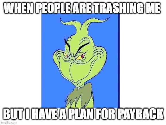 *evil laugh* | WHEN PEOPLE ARE TRASHING ME; BUT I HAVE A PLAN FOR PAYBACK | image tagged in blank white template | made w/ Imgflip meme maker