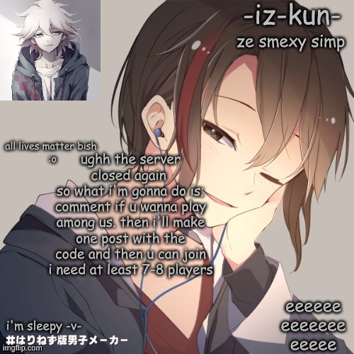 iz-kun's announcement template 2 | ughh the server closed again 
so what i'm gonna do is;
comment if u wanna play among us. then i'll make one post with the code and then u can join
i need at least 7-8 players | image tagged in iz-kun's announcement template 2 | made w/ Imgflip meme maker