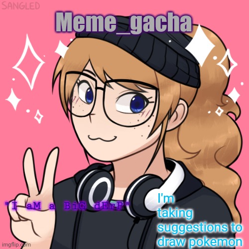 Meme_gacha; I'm taking suggestions to draw pokemon; "I aM a BiG dErP" | image tagged in meme_gacha announcement template | made w/ Imgflip meme maker