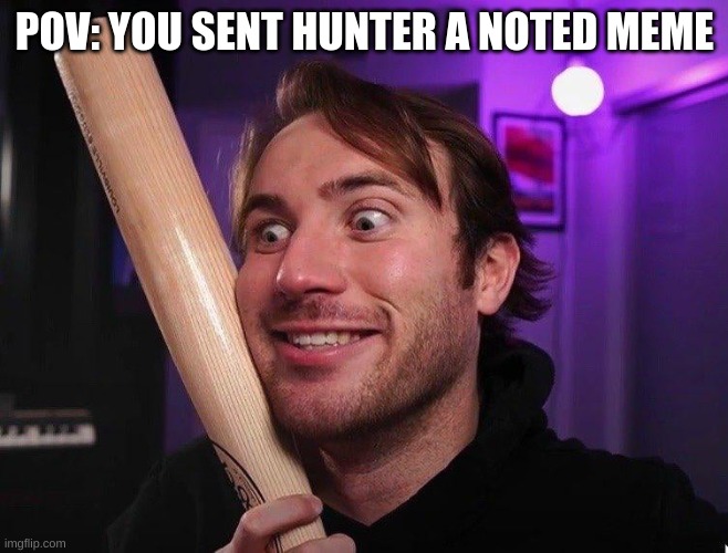 Don't send him those | POV: YOU SENT HUNTER A NOTED MEME | image tagged in hunter | made w/ Imgflip meme maker
