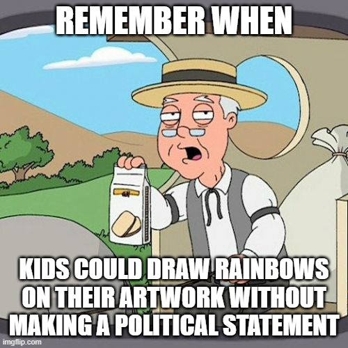 The good old days, never meaning no harm | REMEMBER WHEN; KIDS COULD DRAW RAINBOWS ON THEIR ARTWORK WITHOUT MAKING A POLITICAL STATEMENT | image tagged in memes,pepperidge farm remembers,rainbow | made w/ Imgflip meme maker