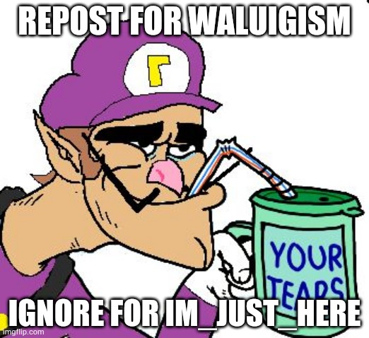 Waluigi Drinking Tears | REPOST FOR WALUIGISM; IGNORE FOR IM_JUST_HERE | image tagged in waluigi drinking tears | made w/ Imgflip meme maker