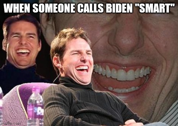 It's scary to think that he is one of if not the most powerful man in the world | WHEN SOMEONE CALLS BIDEN "SMART" | image tagged in tom cruise laugh | made w/ Imgflip meme maker