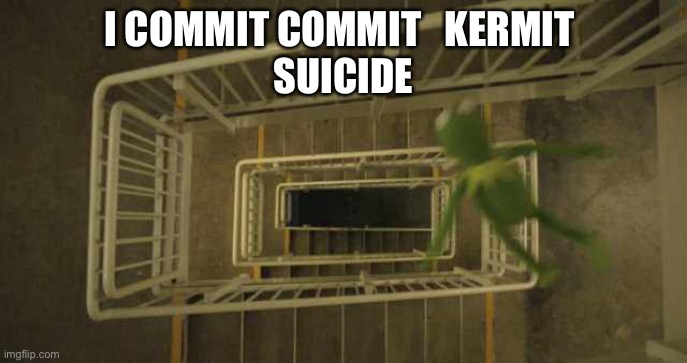 Kermit Stairs | I COMMIT COMMIT   KERMIT 
SUICIDE | image tagged in kermit stairs | made w/ Imgflip meme maker