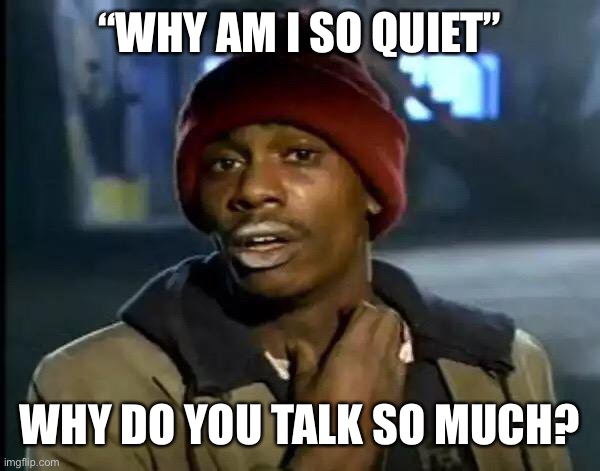 Y'all Got Any More Of That | “WHY AM I SO QUIET”; WHY DO YOU TALK SO MUCH? | image tagged in memes,y'all got any more of that | made w/ Imgflip meme maker