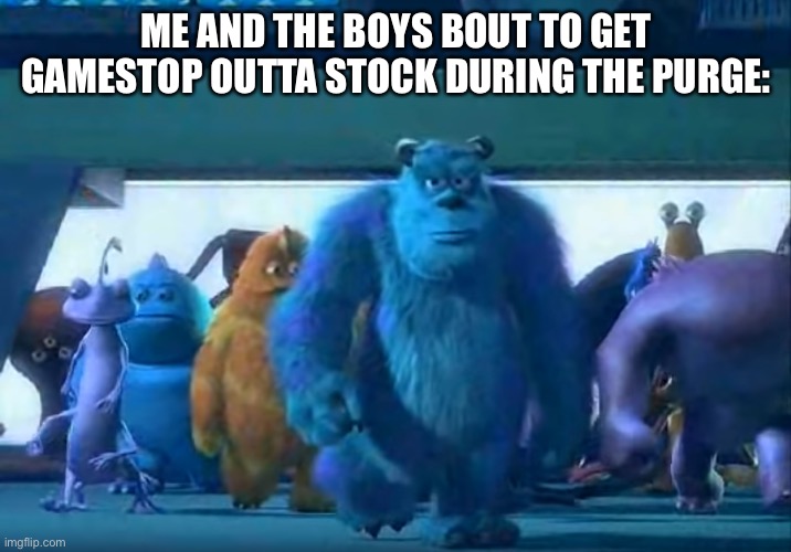 Me and the boys | ME AND THE BOYS BOUT TO GET GAMESTOP OUTTA STOCK DURING THE PURGE: | image tagged in me and the boys | made w/ Imgflip meme maker